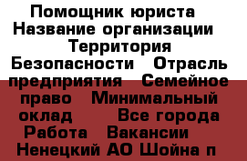 Помощник юриста › Название организации ­ Территория Безопасности › Отрасль предприятия ­ Семейное право › Минимальный оклад ­ 1 - Все города Работа » Вакансии   . Ненецкий АО,Шойна п.